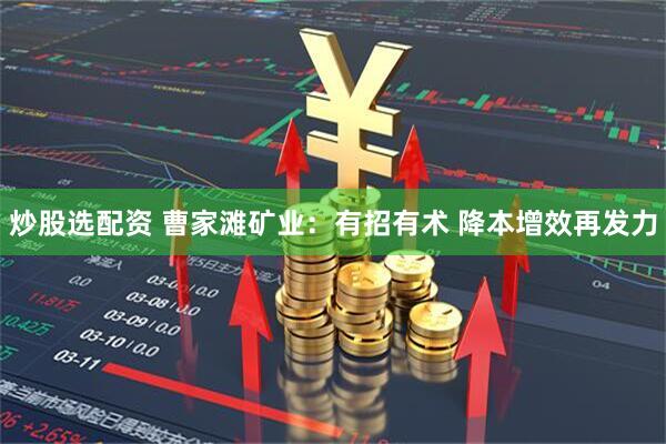 炒股选配资 曹家滩矿业：有招有术 降本增效再发力