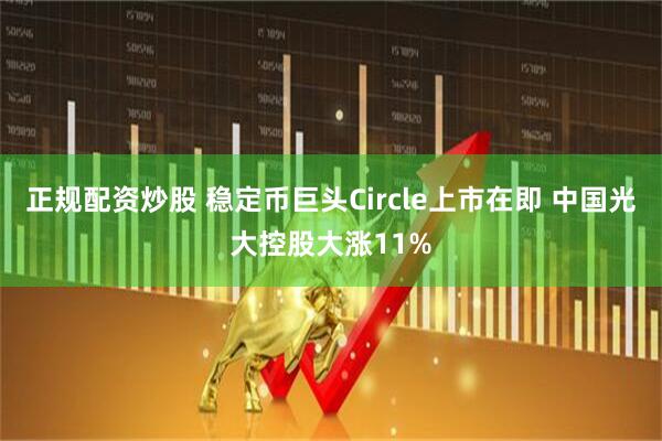 正规配资炒股 稳定币巨头Circle上市在即 中国光大控股大涨11%