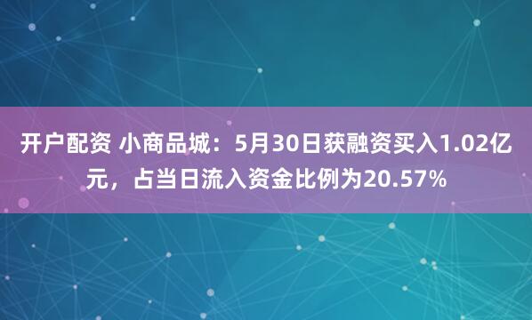 开户配资 小商品城：5月30日获融资买入1.02亿元，占当日流入资金比例为20.57%
