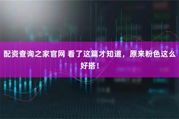 配资查询之家官网 看了这篇才知道，原来粉色这么好搭！