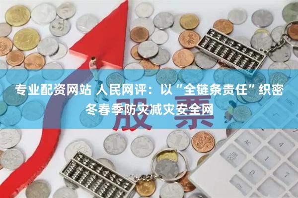 专业配资网站 人民网评：以“全链条责任”织密冬春季防灾减灾安全网